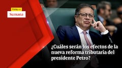 ¿Cuáles serán los efectos de la nueva reforma tributaria del presidente Petro?